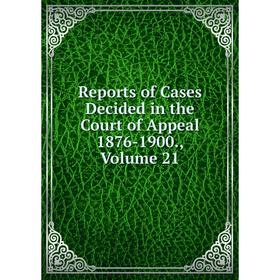 

Книга Reports of Cases Decided in the Court of Appeal 1876-1900., Volume 21