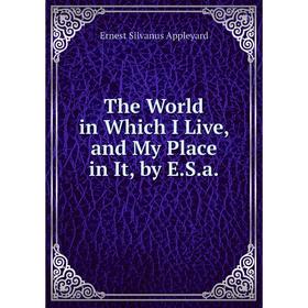 

Книга The World in Which I Live, and My Place in It, by E.S.a.