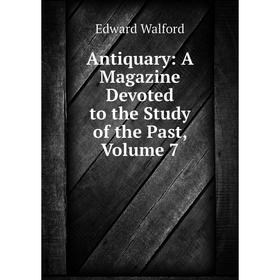 

Книга Antiquary: A Magazine Devoted to the Study of the Past, Volume 7