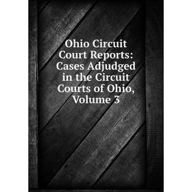 

Книга Ohio Circuit Court Reports: Cases Adjudged in the Circuit Courts of Ohio, Volume 3
