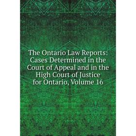 

Книга The Ontario Law Reports: Cases Determined in the Court of Appeal and in the High Court of Justice for Ontario, Volume 16