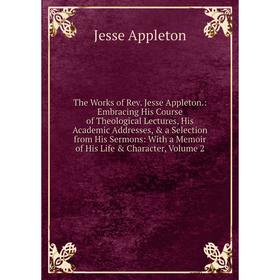 

Книга The Works of Rev. Jesse Appleton.: Embracing His Course of Theological Lectures, His Academic Addresses, a Selection from His Sermons