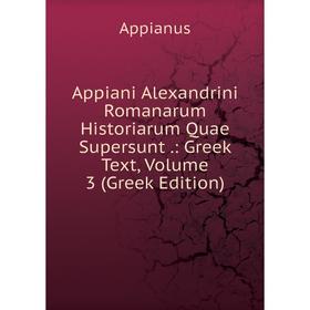 

Книга Appiani Alexandrini Romanarum Historiarum Quae Supersunt.: Greek Text, Volume 3 (Greek Edition)