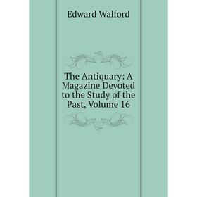 

Книга The Antiquary: A Magazine Devoted to the Study of the Past, Volume 16