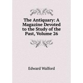 

Книга The Antiquary: A Magazine Devoted to the Study of the Past, Volume 26