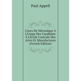 

Книга Cours De Mécanique À L'Usage Des Candidats À L'Ecole Cantrale Des Artes Et Manufactures (French Edition)