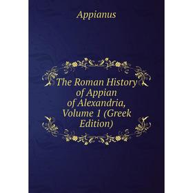 

Книга The Roman History of Appian of Alexandria, Volume 1 (Greek Edition)