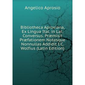 

Книга Bibliotheca Aprosiana, Ex Lingua Ital. in Lat. Conversus. Præmisit Præfationem Notasque Nonnullas Addidit I.C. Wolfius (Latin Edition)