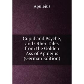 

Книга Cupid and Psyche, and Other Tales from the Golden Ass of Apuleius (German Edition)