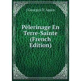 

Книга Pèlerinage En Terre-Sainte (French Edition)