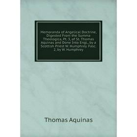 

Книга Memoranda of Angelical Doctrine, Digested From the Summa Theologica, Pt 3, of St Thomas Aquinas and Done Into Engl, by a Scottish Priest W Humph