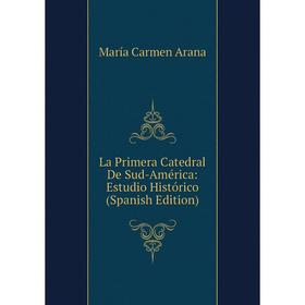 

Книга La Primera Catedral De Sud-América: Estudio Histórico