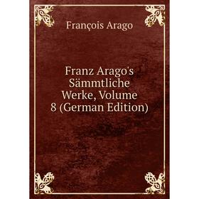 

Книга Franz Arago's Sämmtliche Werke, Volume 8 (German Edition)