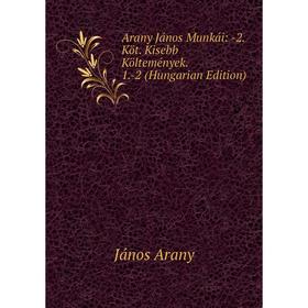 

Книга Arany János Munkái: -2. Köt. Kisebb Költemények. 1.-2 (Hungarian Edition)