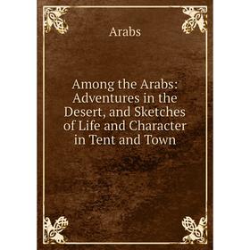 

Книга Among the Arabs: Adventures in the Desert, and Sketches of Life and Character in Tent and Town