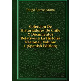 

Книга Coleccíon De Historiadores De Chile Y Documentos Relativos a La Historia Nacional, Volume 1 (Spanish Edition)