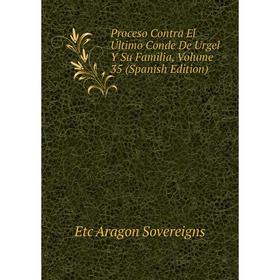 

Книга Proceso Contra El Último Conde De Urgel Y Su Familia, Volume 35 (Spanish Edition)