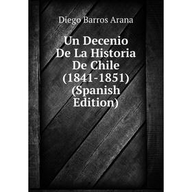 

Книга Un Decenio De La Historia De Chile (1841-1851) (Spanish Edition)