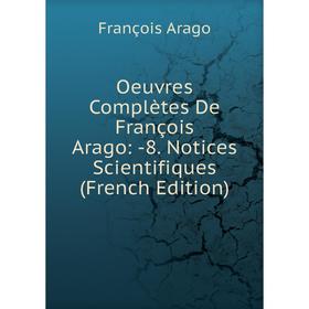 

Книга Oeuvres complètes de François Arago: 8 Notices Scientifiques