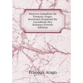 

Книга Oeuvres complètes de François Arago: Secrétaire Perpétuel De L'académie Des Sciences