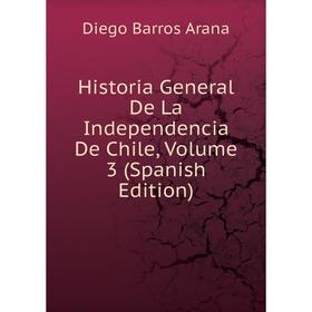 

Книга Historia General De La Independencia De Chile, Volume 3 (Spanish Edition)