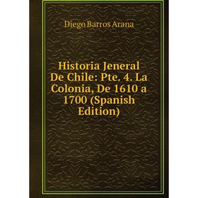 

Книга Historia Jeneral De Chile: Pte. 4. La Colonia, De 1610 a 1700 (Spanish Edition)