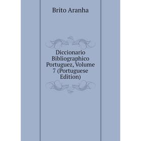 

Книга Diccionario Bibliographico Portuguez, Volume 7 (Portuguese Edition)