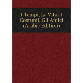 

Книга I Tempi, La Vita: I Costumi, Gli Amici (Arabic Edition)