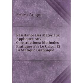 

Книга Résistance Des Matériauz Appliquée Aux Constructions: Methodes Pratiques Par Le Calcul Et La Statique Graphique.