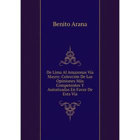 

Книга De Lima Al Amazonas Vía Mayro: Colección De Las Opiniones Más Competentes Y Autorizadas En Favor De Esta Vía