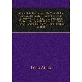 

Книга Come Si Debba Leggere Un Verso Della Canzone Di Dante: Donne Che Avete Intelletto D'amore E Su La Lezione E L'interpretazione Di