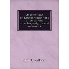 

Книга Observations on Doctor Arbuthnot's dissertations on coins, weights, and measures