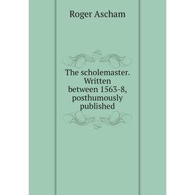 

Книга The scholemaster. Written between 1563-8, posthumously published