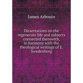 

Книга Dissertations on the regenerate life and subjects connected therewith, in harmony with the theological writings of E. Swedenborg
