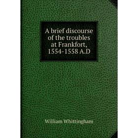 

Книга A brief discourse of the troubles at Frankfort, 1554-1558 A.D