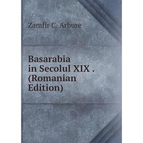 

Книга Basarabia in Secolul XIX. (Romanian Edition)