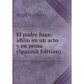 

Книга El padre Juan: idilio en un acto y en prosa (Spanish Edition)