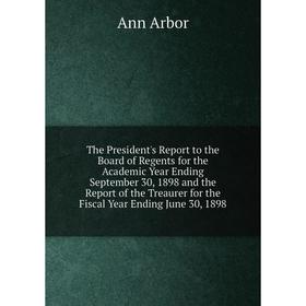 

Книга The President's Report to the Board of Regents for the Academic Year Ending September 30, 1898 and the Report of the Treaurer