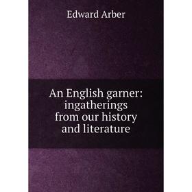 

Книга An English garner: ingatherings from our history and literature