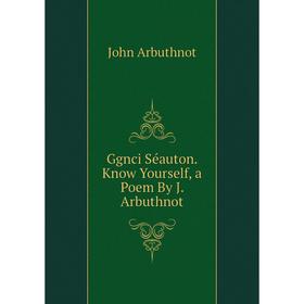 

Книга Ggnci Séauton. Know Yourself, a Poem By J. Arbuthnot