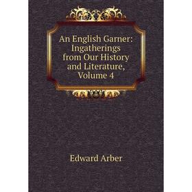 

Книга An English Garner: Ingatherings from Our History and Literature, Volume 4