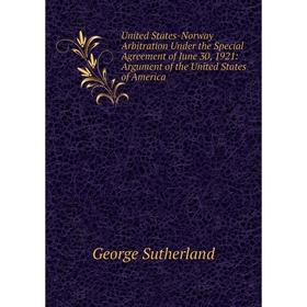 

Книга United States-Norway Arbitration Under the Special Agreement of June 30, 1921: Argument of the United States of America