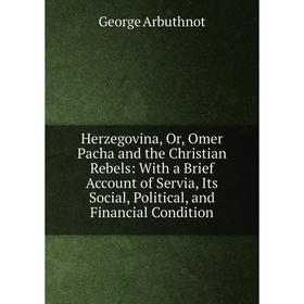 

Книга Herzegovina, Or, Omer Pacha and the Christian Rebels: With a Brief Account of Servia, Its Social, Political, and Financial Condition