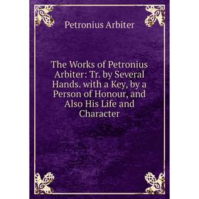 

Книга The Works of Petronius Arbiter: Tr. by Several Hands. with a Key, by a Person of Honour, and Also His Life and Character