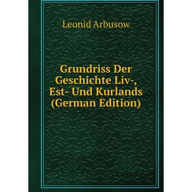 

Книга Grundriss Der Geschichte Liv-, Est- Und Kurlands (German Edition)