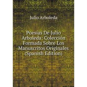 

Книга Poesías De Julio Arboleda: Colección Formada Sobre Los Manuscritos Originales (Spanish Edition)