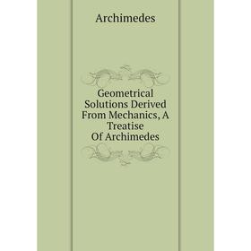 

Книга Geometrical Solutions Derived From Mechanics, A Treatise Of Archimedes