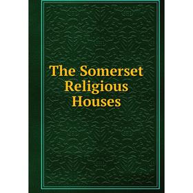 

Книга The Somerset Religious Houses