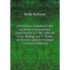 

Книга Inventaire-sommaire des archives communales antérieures à 1790, ville de Lyon. Rédigé par F. Rolle, archiviste adjoint Volume 2 (French Edition)