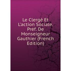 

Книга Le Clergé Et L'action Sociale Préf De Monseigneur Gauthier